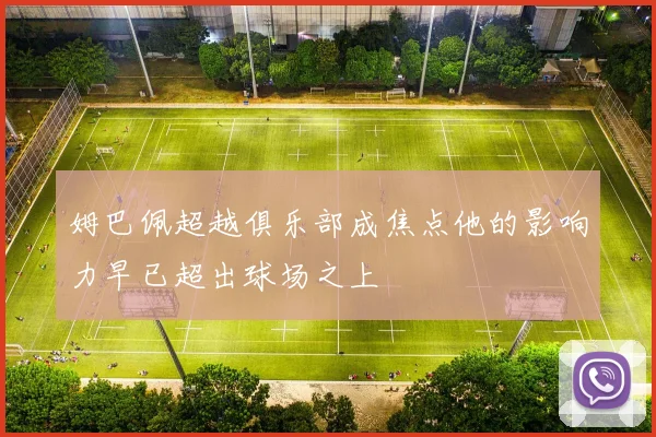 姆巴佩超越俱乐部成焦点他的影响力早已超出球场之上
