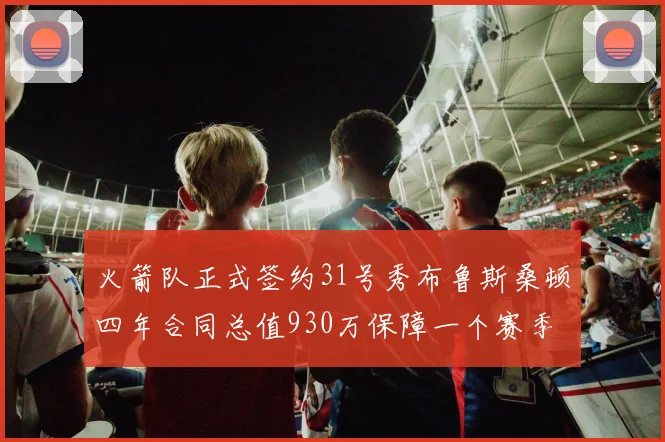 火箭队正式签约31号秀布鲁斯桑顿四年合同总值930万保障一个赛季
