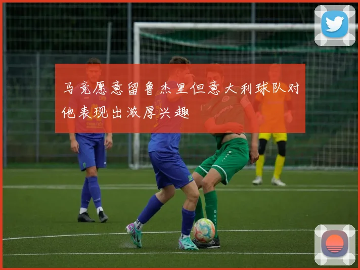 马竞愿意留鲁杰里但意大利球队对他表现出浓厚兴趣