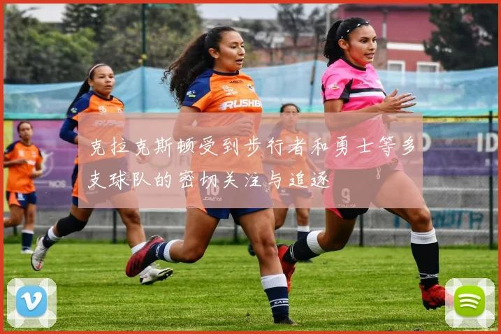 克拉克斯顿受到步行者和勇士等多支球队的密切关注与追逐