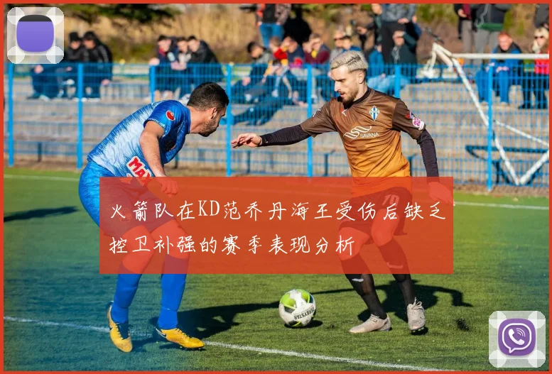 火箭队在KD范乔丹海王受伤后缺乏控卫补强的赛季表现分析