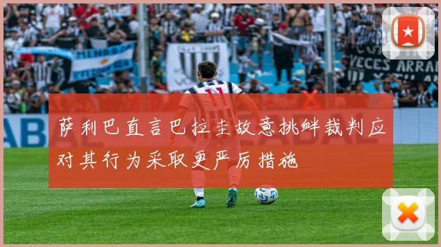 萨利巴直言巴拉圭故意挑衅裁判应对其行为采取更严厉措施