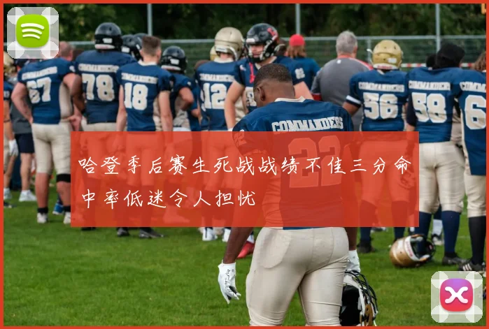 哈登季后赛生死战战绩不佳三分命中率低迷令人担忧