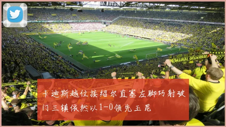 卡迪斯越位接绍尔直塞左脚巧射破门三镇依然以1-0领先玉昆