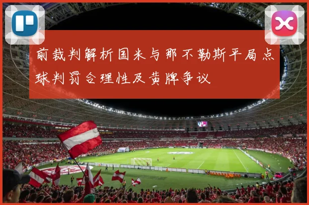 前裁判解析国米与那不勒斯平局点球判罚合理性及黄牌争议