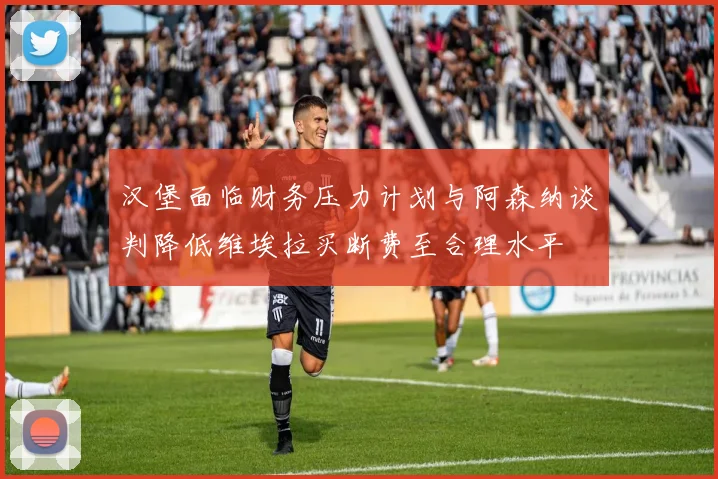 汉堡面临财务压力计划与阿森纳谈判降低维埃拉买断费至合理水平