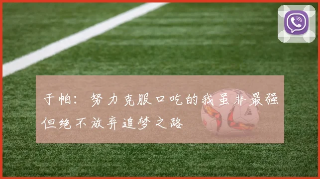 于帕：努力克服口吃的我虽非最强但绝不放弃追梦之路