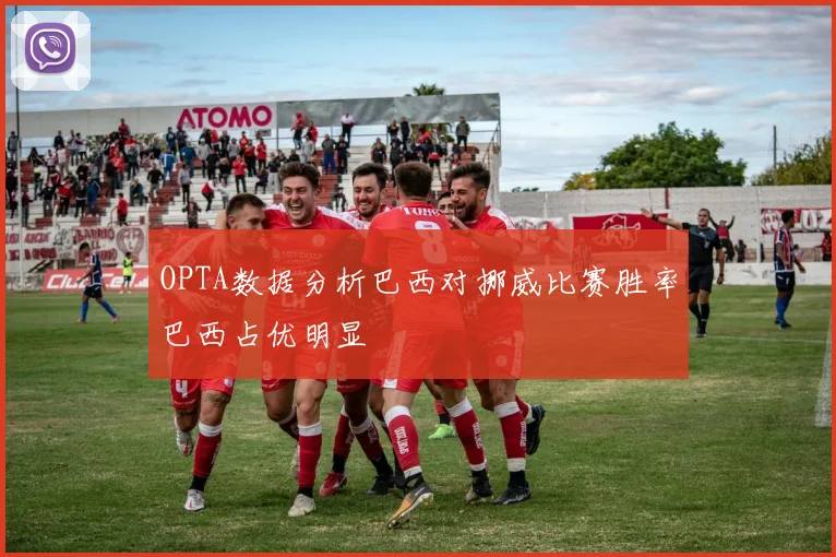 OPTA数据分析巴西对挪威比赛胜率巴西占优明显
