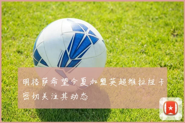 明格萨希望今夏加盟英超维拉纽卡密切关注其动态