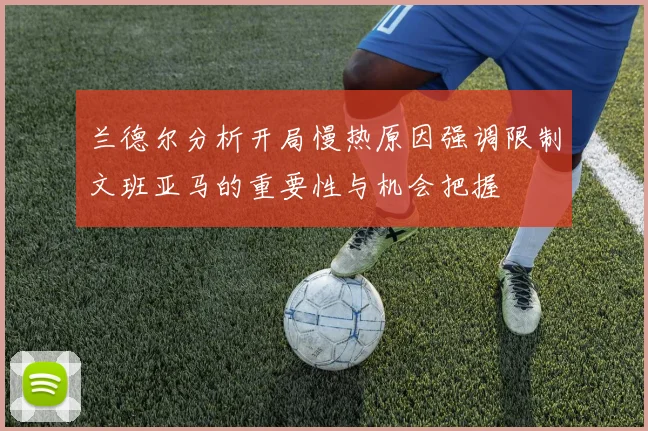 兰德尔分析开局慢热原因强调限制文班亚马的重要性与机会把握